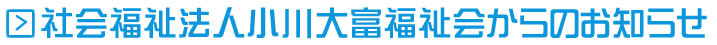 社会福祉法人小川大富福祉会からのお知らせ